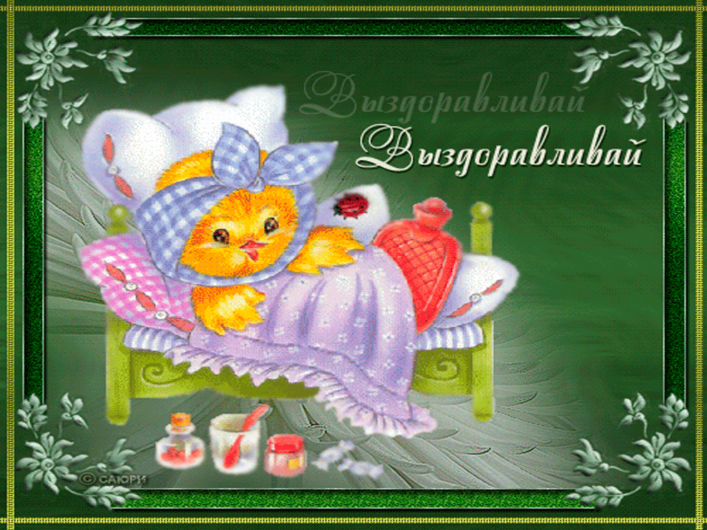 выздоравливай. желаю скорейшего выздоровления. не болей