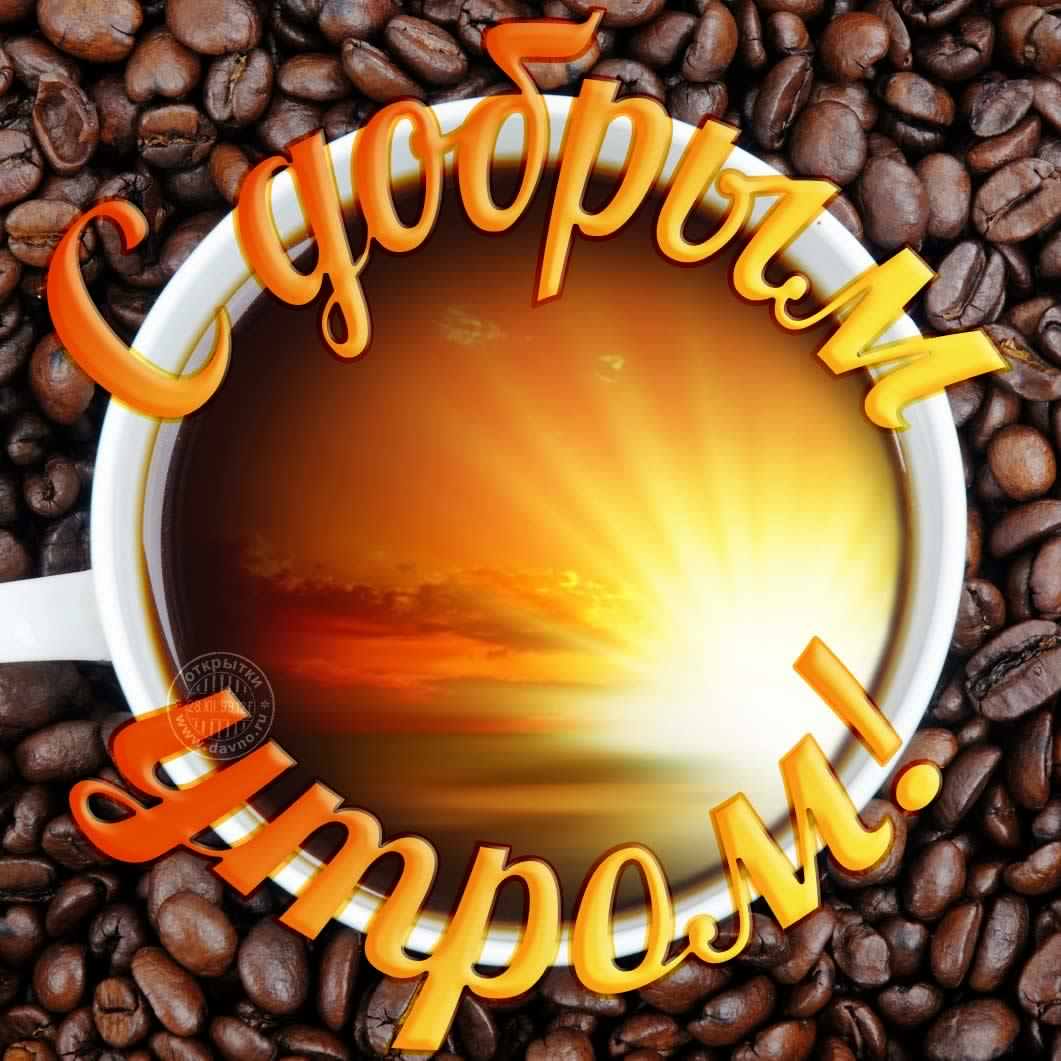 доброе утро. открытки с добрым утром. с добрым утром. желаю доброго утра