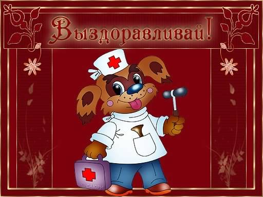 выздоравливай. желаю скорейшего выздоровления. не болей