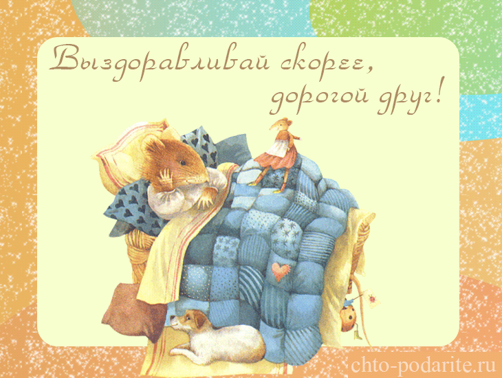 выздоравливай. желаю скорейшего выздоровления. не болей