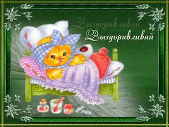 выздоравливай выздоравливай. желаю скорейшего выздоровления. не болей