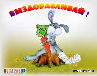 выздоравливай выздоравливай. желаю скорейшего выздоровления. не болей