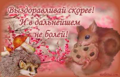 выздоравливай выздоравливай. желаю скорейшего выздоровления. не болей