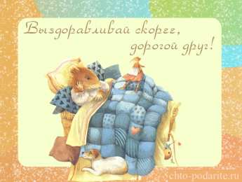 выздоравливай выздоравливай. желаю скорейшего выздоровления. не болей